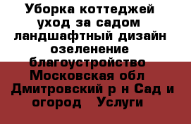 Уборка коттеджей, уход за садом, ландшафтный дизайн, озеленение, благоустройство - Московская обл., Дмитровский р-н Сад и огород » Услуги   